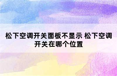 松下空调开关面板不显示 松下空调开关在哪个位置